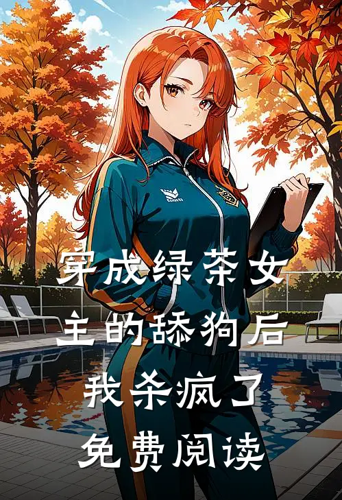 穿成绿茶女主的舔狗后我杀疯了免费阅读
