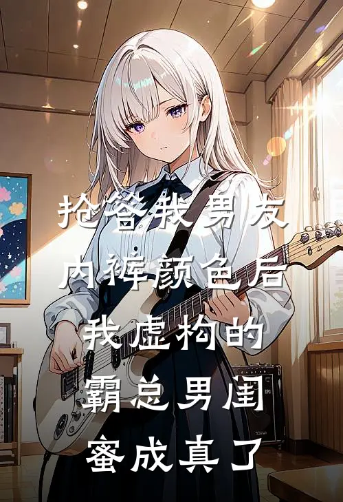 抢答我男友内裤颜色后，我虚构的霸总男闺蜜成真了