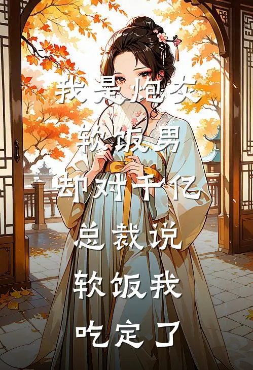 我是炮灰软饭男，却对千亿总裁说：软饭我吃定了