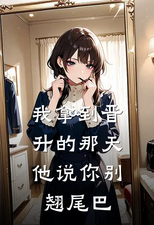 我拿到晋升的那天，他说你别翘尾巴陈卓卓卓全文阅读免费全集_免费小说我拿到晋升的那天，他说你别翘尾巴(陈卓卓卓)