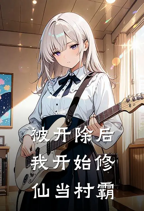 被开除后，我开始修仙当村霸林宇潘云小说完结推荐_完整版小说免费阅读被开除后，我开始修仙当村霸(林宇潘云)