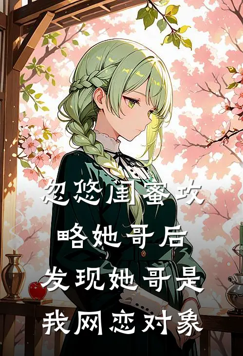 忽悠闺蜜攻略她哥后，发现她哥是我网恋对象