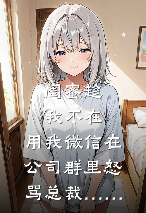 闺蜜趁我不在，用我微信在公司群里怒骂总裁……
