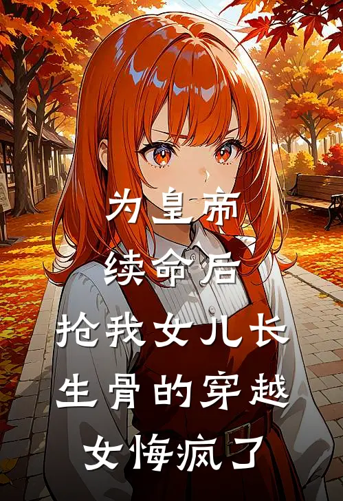 为皇帝续命后，抢我女儿长生骨的穿越女悔疯了