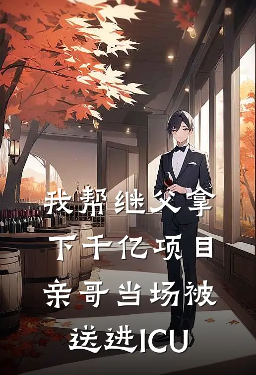 我帮继父拿下千亿项目，亲哥当场被送进ICU顾明远林舟免费小说阅读_免费小说大全我帮继父拿下千亿项目，亲哥当场被送进ICU(顾明远林舟)