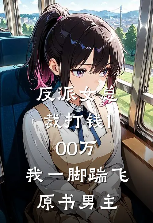 反派女总裁打钱100万，我一脚踹飞原书男主