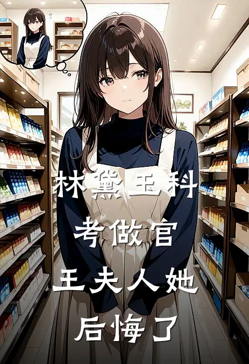 林黛玉科考做官，王夫人她后悔了黛玉林黛玉热门小说免费阅读_完本完结小说林黛玉科考做官，王夫人她后悔了(黛玉林黛玉)