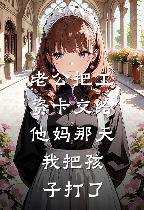 老公把工资卡交给他妈那天，我把孩子打了林晓周斌最新免费小说_免费完本小说老公把工资卡交给他妈那天，我把孩子打了林晓周斌