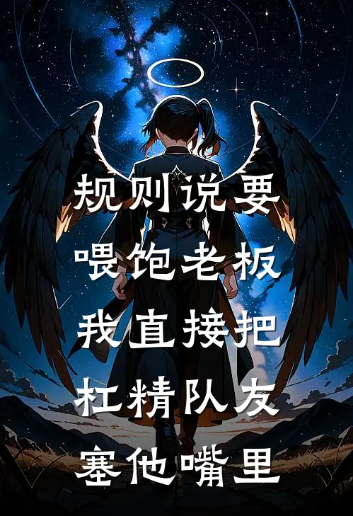 规则说要喂饱老板，我直接把杠精队友塞他嘴里(李娜张伟)热门小说排行_完结版小说规则说要喂饱老板，我直接把杠精队友塞他嘴里李娜张伟