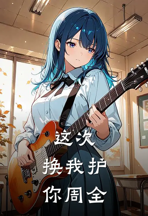 这次，换我护你周全谢屿顾未晞完结版小说阅读_完整版小说免费阅读这次，换我护你周全(谢屿顾未晞)
