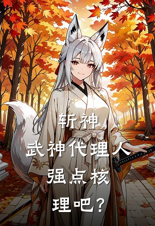 斩神：武神代理人，强点核理吧？(程明林七叶)好看的小说推荐完结_完本小说斩神：武神代理人，强点核理吧？程明林七叶