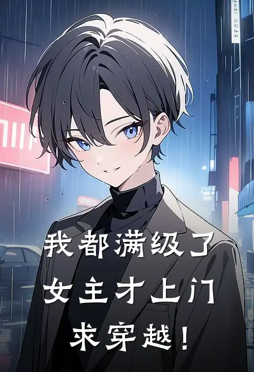我都满级了，女主才上门求穿越！