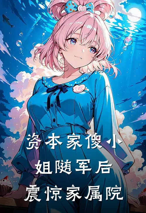 资本家傻小姐随军后，震惊家属院温知念齐达勇全集免费小说_免费小说完结资本家傻小姐随军后，震惊家属院(温知念齐达勇)