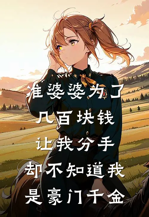 准婆婆为了几百块钱让我分手，却不知道我是豪门千金