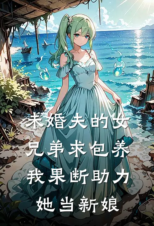 沅沅念芝《未婚夫的女兄弟求包养，我果断助力她当新娘》完结版免费阅读_未婚夫的女兄弟求包养，我果断助力她当新娘全文免费阅读