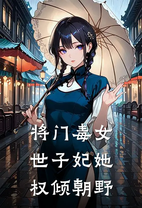 将门毒女：世子妃她权倾朝野(沈云容沈月柔)完结版免费阅读_将门毒女：世子妃她权倾朝野全文免费阅读