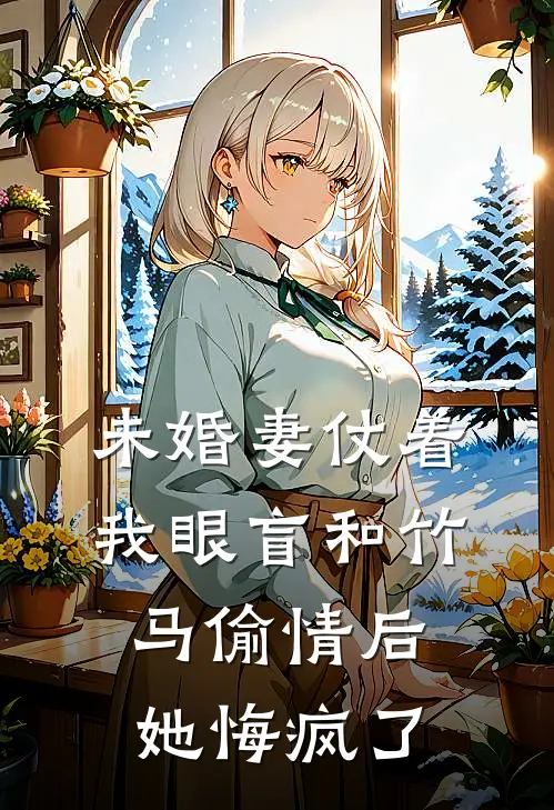 未婚妻仗着我眼盲和竹马偷情后，她悔疯了(江宁唐明)免费小说笔趣阁_完结版小说推荐未婚妻仗着我眼盲和竹马偷情后，她悔疯了(江宁唐明)