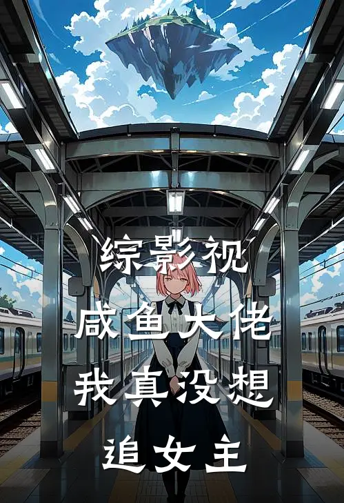 综影视：咸鱼大佬我真没想追女主许知夏乔晶晶小说免费完结_完本热门小说综影视：咸鱼大佬我真没想追女主许知夏乔晶晶