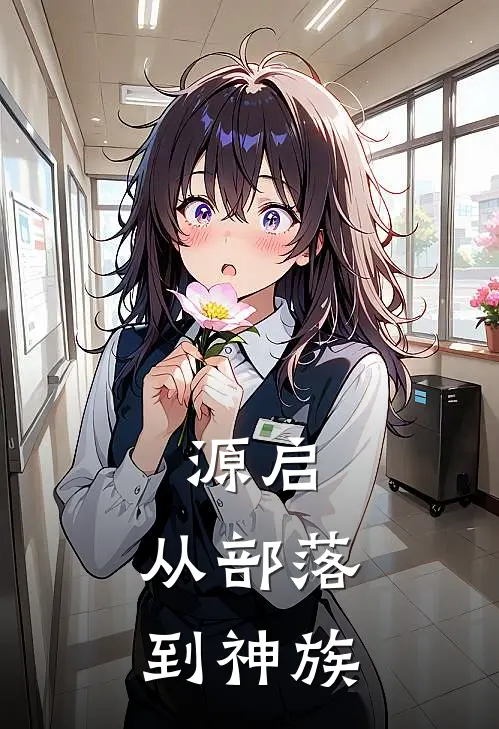 源启：从部落到神族(石磊石猛)热门网络小说_最新章节列表源启：从部落到神族(石磊石猛)