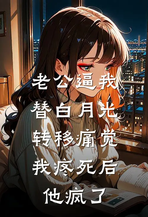 老公逼我替白月光转移痛觉，我疼死后他疯了