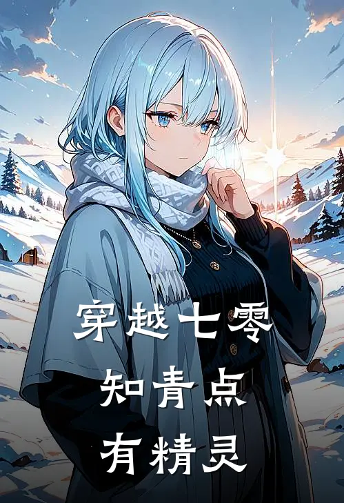 穿越七零：知青点有精灵(素敏云素敏)无弹窗小说免费阅读_小说免费阅读无弹窗穿越七零：知青点有精灵素敏云素敏