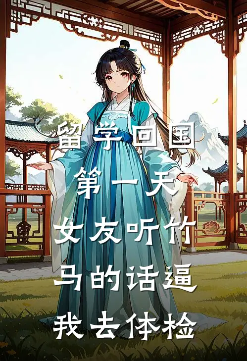 留学回国第一天，女友听竹马的话逼我去体检