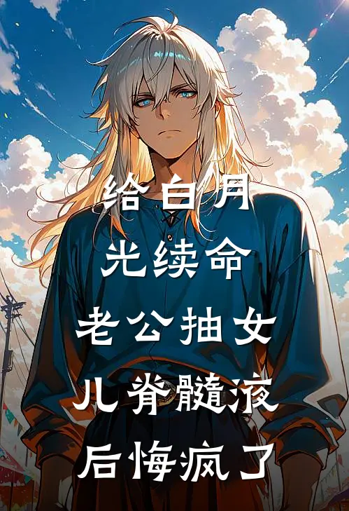 给白月光续命，老公抽女儿脊髓液后悔疯了全文免费阅读无弹窗大结局_给白月光续命，老公抽女儿脊髓液后悔疯了（囡囡髓液）最新小说