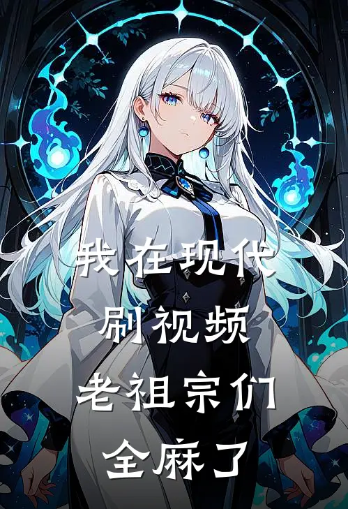 我在现代刷视频，老祖宗们全麻了嬴政赵高小说最新章节_最新小说推荐我在现代刷视频，老祖宗们全麻了嬴政赵高