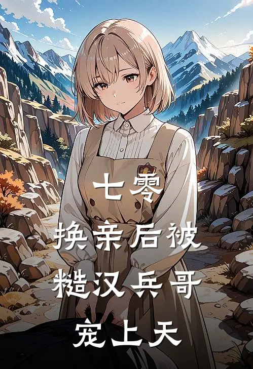 七零，换亲后被糙汉兵哥宠上天