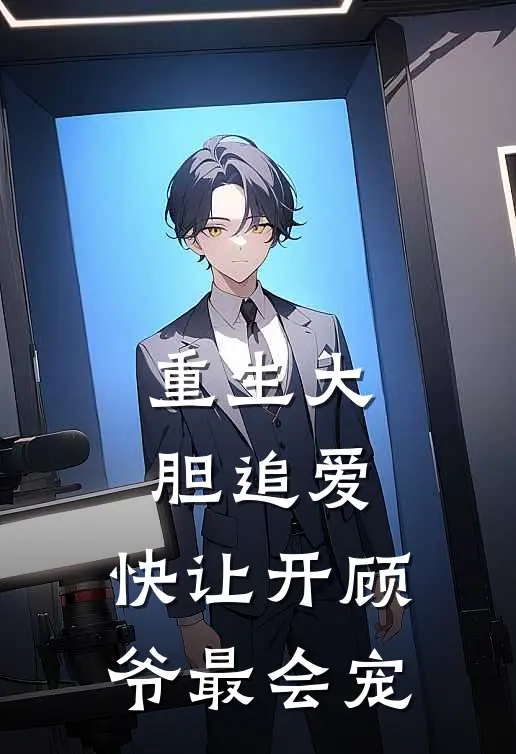 重生大胆追爱：快让开顾爷最会宠江钰顾厌完整版小说全文免费阅读_最新章节列表重生大胆追爱：快让开顾爷最会宠(江钰顾厌)