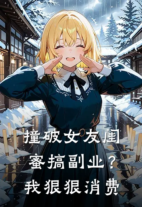 撞破女友闺蜜搞副业？我狠狠消费