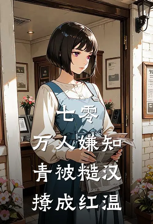 七零：万人嫌知青被糙汉撩成红温(谢清运徐川)全文免费小说_小说免费完结七零：万人嫌知青被糙汉撩成红温(谢清运徐川)