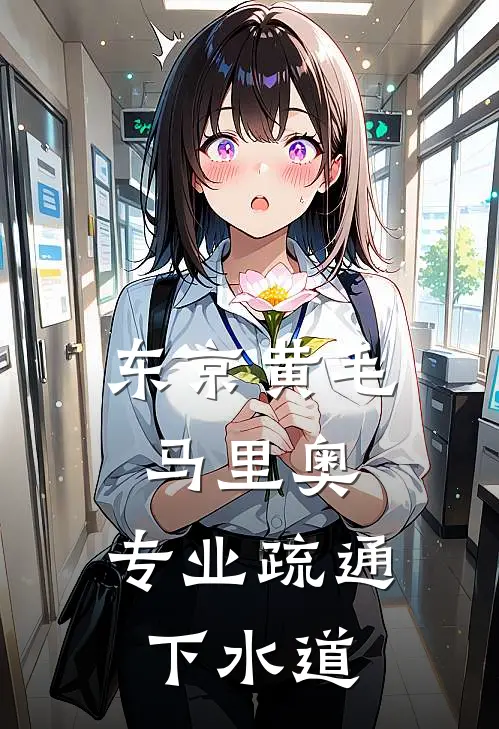 东京黄毛马里奥，专业疏通下水道苏辰桃井奈子全章节免费在线阅读_《东京黄毛马里奥，专业疏通下水道》精彩小说