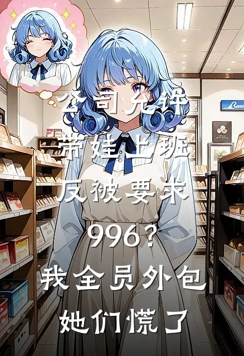 公司允许带娃上班，反被要求996？我全员外包，她们慌了李婷王小雨最新章节免费阅读_公司允许带娃上班，反被要求996？我全员外包，她们慌了全文免费在线阅读