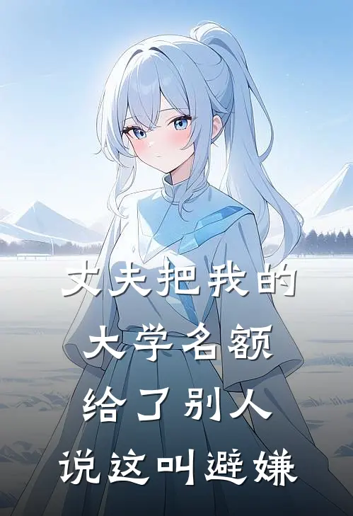 丈夫把我的大学名额给了别人，说这叫避嫌